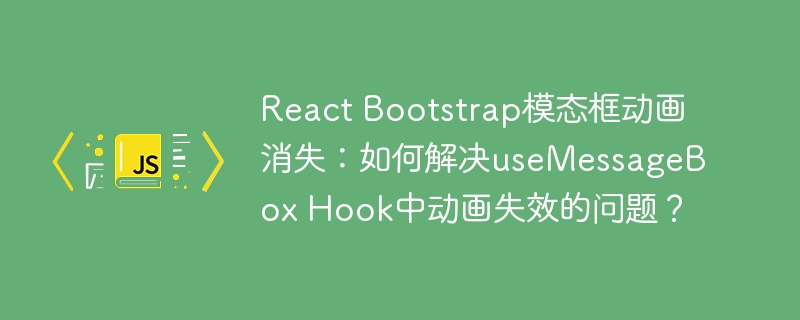 React Bootstrap模态框动画消失：如何解决useMessageBox Hook中动画失效的问题？