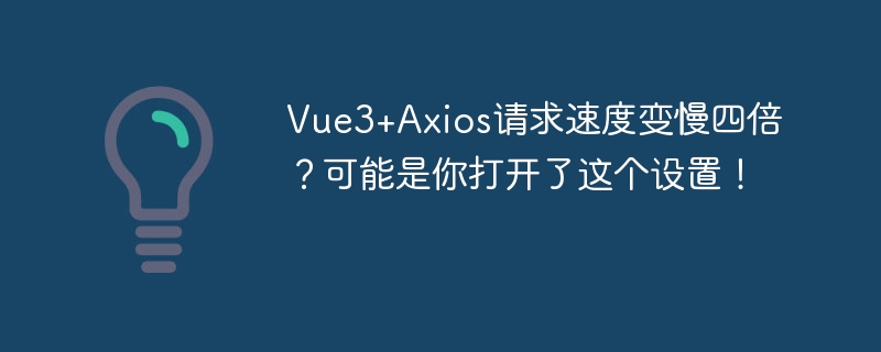 Vue3+Axios请求变慢四倍？可能是这个设置惹祸！