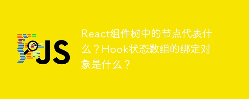 React组件树中的节点代表什么?Hook状态数组的绑定对象是什么?