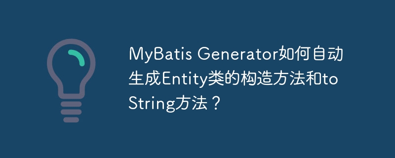 MyBatisGenerator如何生成Entity的构造和toString方法？
