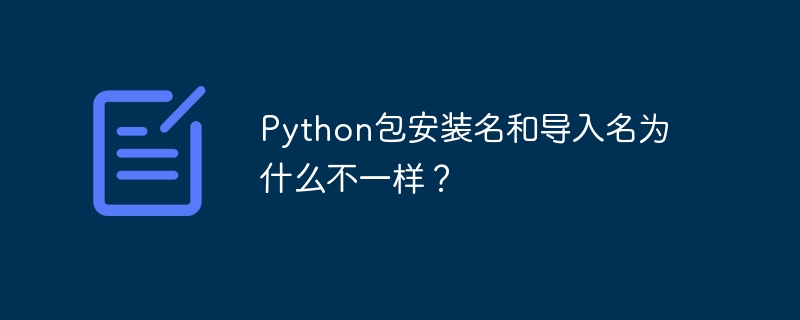 Python包安装名和导入名为什么不一样？