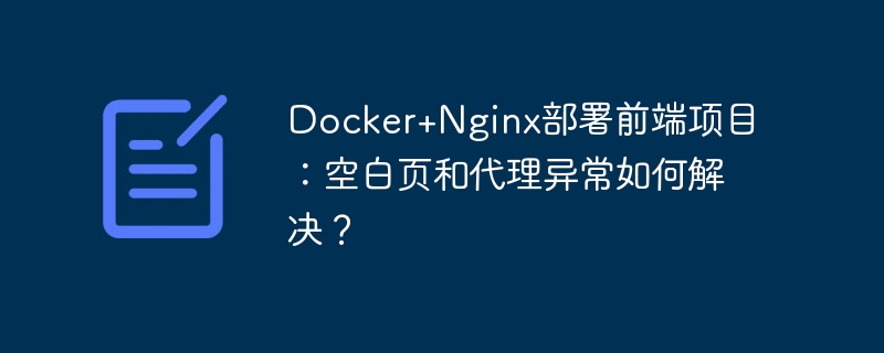 Docker+Nginx前端项目部署：解决空白页及代理问题