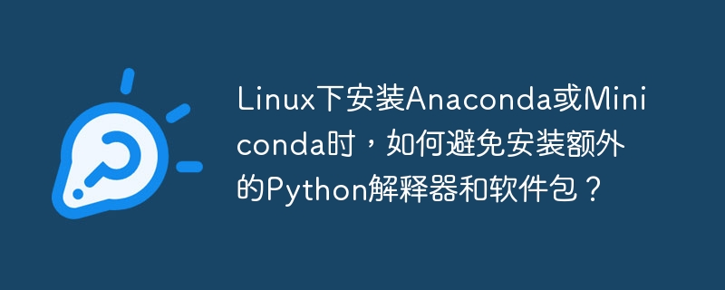 Linux下安装Anaconda或Miniconda，避免额外Python和软件包