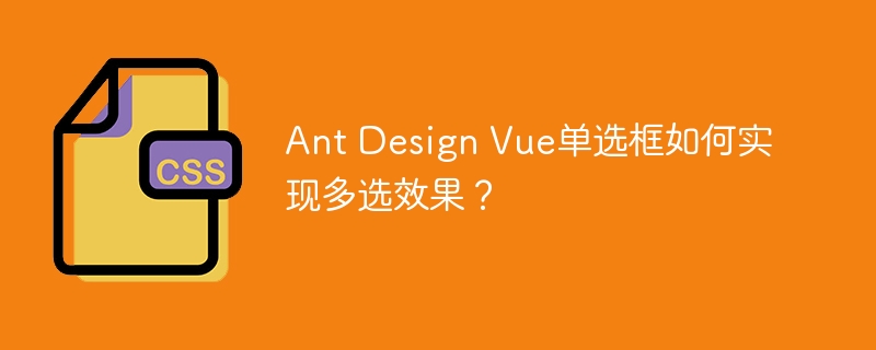 Ant Design Vue单选框如何实现多选效果？