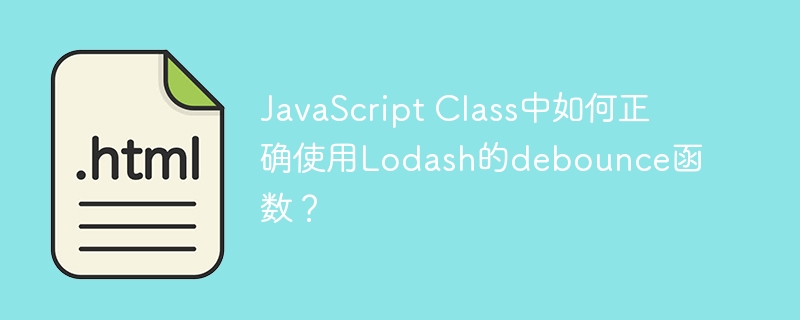 JavaScript Class中如何正确使用Lodash的debounce函数？
