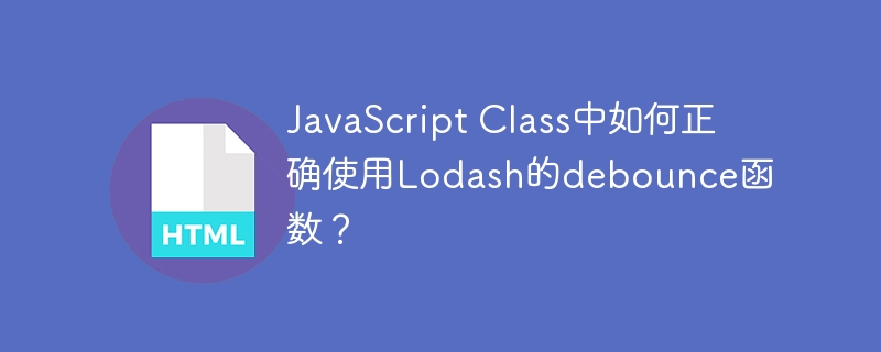 JavaScript Class中如何正确使用Lodash的debounce函数？
