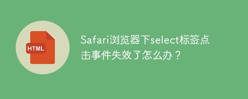 Safari浏览器下select标签点击事件失效了怎么办？
