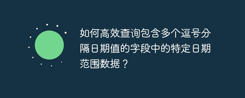 如何高效查询包含多个逗号分隔日期值的字段中的特定日期范围数据？