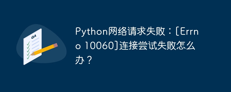 Python网络请求失败：[Errno 10060]连接尝试失败怎么办？