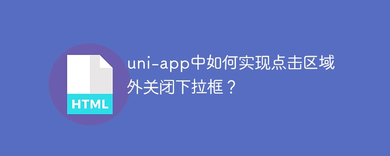 uni-app中如何实现点击区域外关闭下拉框?