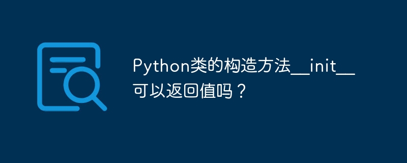 Python类的构造方法__init__可以返回值吗？
