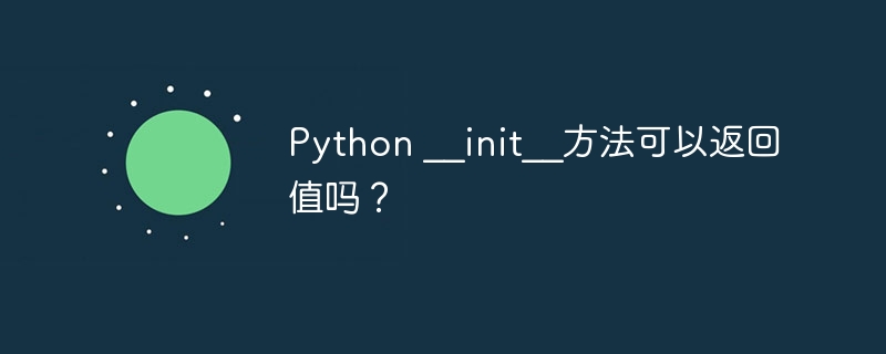 Python __init__方法可以返回值吗？