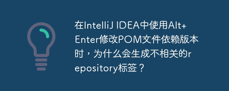 在IntelliJ IDEA中使用Alt+Enter修改POM文件依赖版本时,为什么会生成不相关的repository标签?