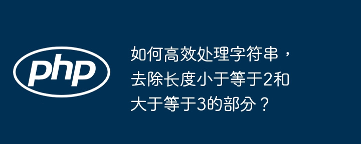 如何高效处理字符串,去除长度小于等于2和大于等于3的部分?
