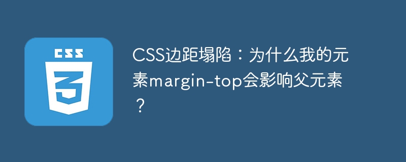 CSS边距塌陷：为什么我的元素margin-top会影响父元素？