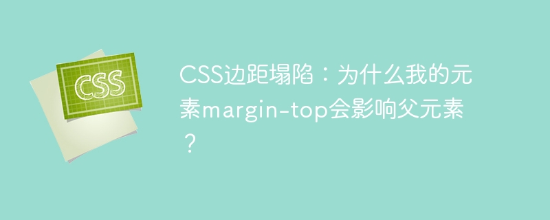 CSS边距塌陷：为什么我的元素margin-top会影响父元素？