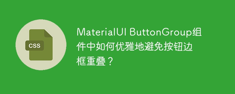 MaterialUI ButtonGroup组件中如何优雅地避免按钮边框重叠？