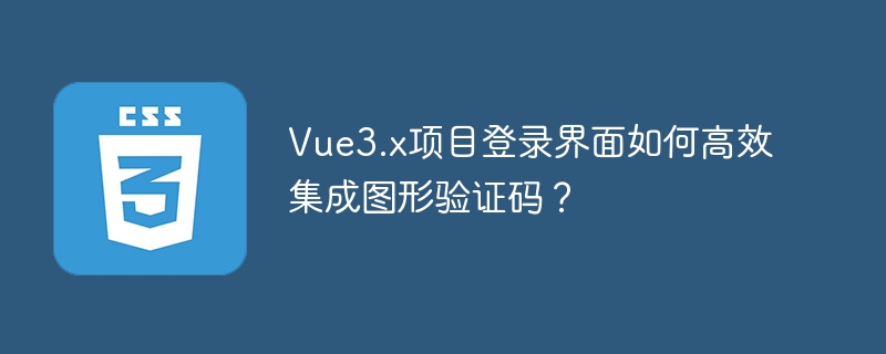 Vue3.x项目登录界面如何高效集成图形验证码？