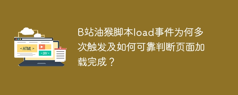 B站油猴脚本load事件为何多次触发及如何可靠判断页面加载完成？
