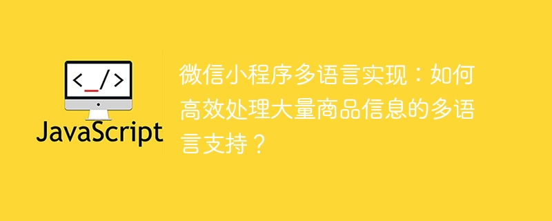 微信小程序多语言实现：如何高效处理大量商品信息的多语言支持？