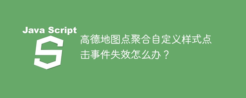 高德地图点聚合自定义样式点击事件失效怎么办？