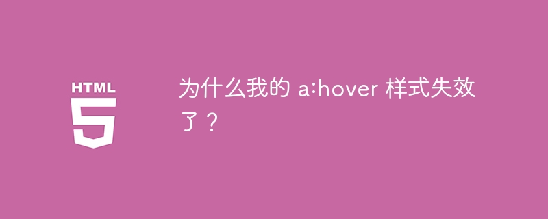 为什么我的 a:hover 样式失效了？

