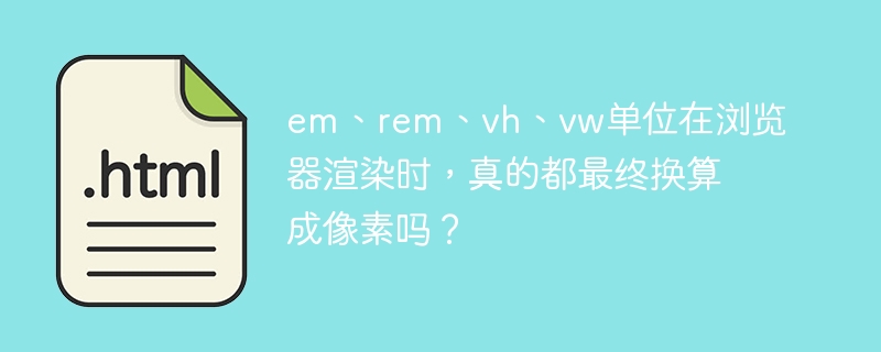 em、rem、vh、vw单位在浏览器渲染时，真的都最终换算成像素吗？
