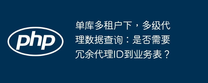 单库多租户下，多级代理数据查询：是否需要冗余代理ID到业务表？