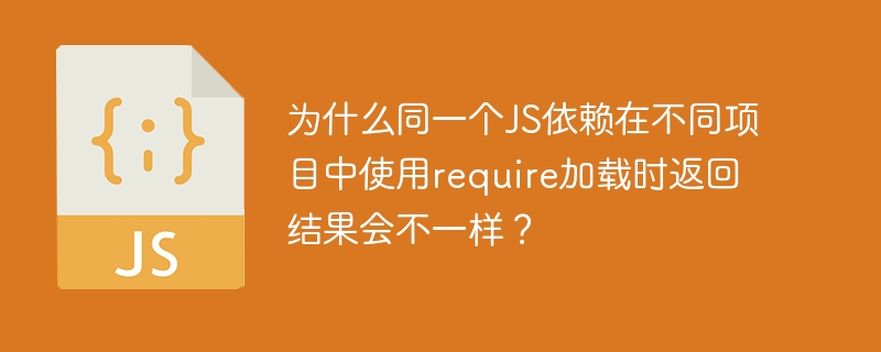 为什么同一个JS依赖在不同项目中使用require加载时返回结果会不一样？
