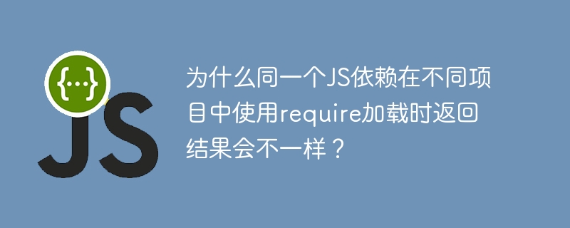 为什么同一个JS依赖在不同项目中使用require加载时返回结果会不一样？