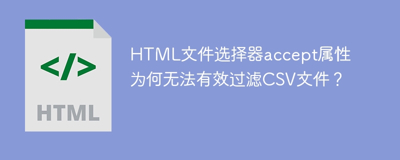 HTML文件选择器accept属性为何无法有效过滤CSV文件？

