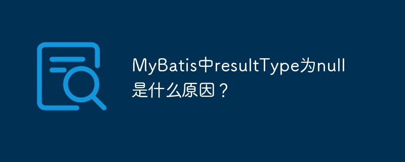 MyBatis中resultType为null是什么原因？