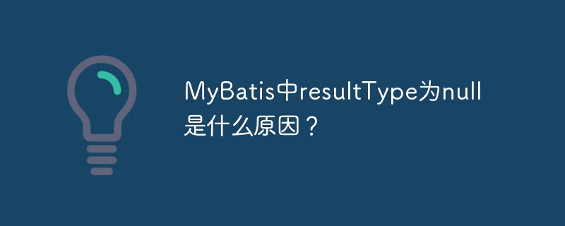 MyBatis中resultType为null是什么原因？