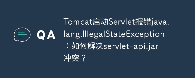 Tomcat启动Servlet报错java.lang.IllegalStateException:如何解决servlet-api.jar冲突?