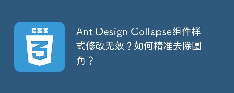 Ant Design Collapse组件样式修改无效？如何精准去除圆角？