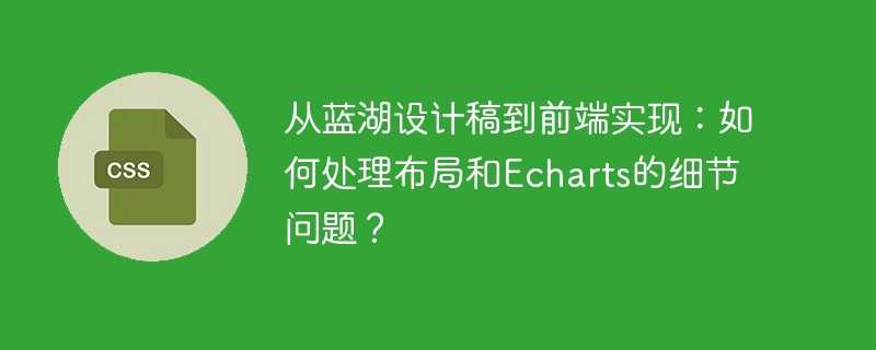 从蓝湖设计稿到前端实现：如何处理布局和Echarts的细节问题？