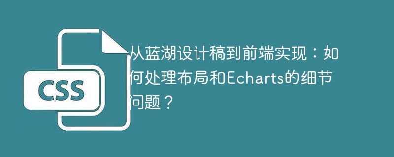 从蓝湖设计稿到前端实现：如何处理布局和Echarts的细节问题？