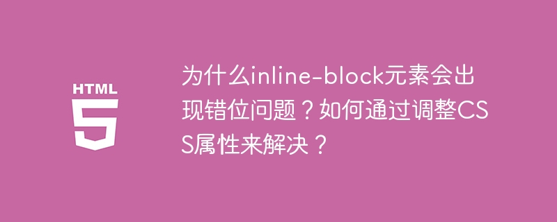 为什么inline-block元素会出现错位问题？如何通过调整CSS属性来解决？