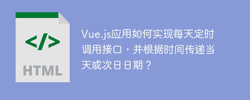 Vue.js应用如何实现每天定时调用接口，并根据时间传递当天或次日日期？
