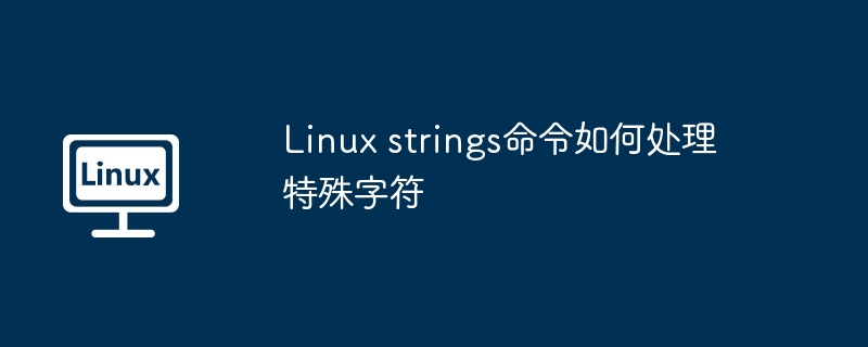 Linux strings命令如何处理特殊字符