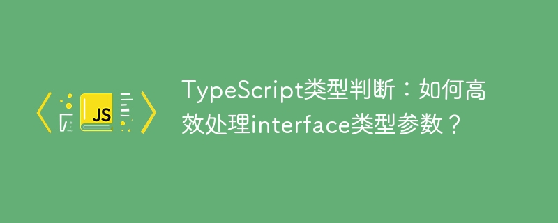 TypeScript类型判断：如何高效处理interface类型参数？