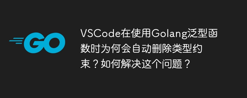 VSCode在使用Golang泛型函数时为何会自动删除类型约束？如何解决这个问题？