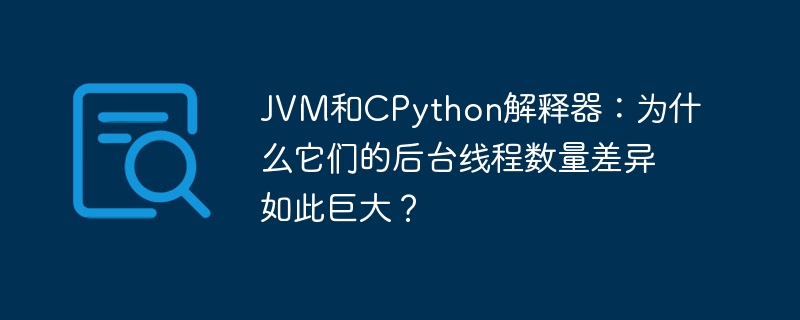 JVM和CPython解释器:为什么它们的后台线程数量差异如此巨大?