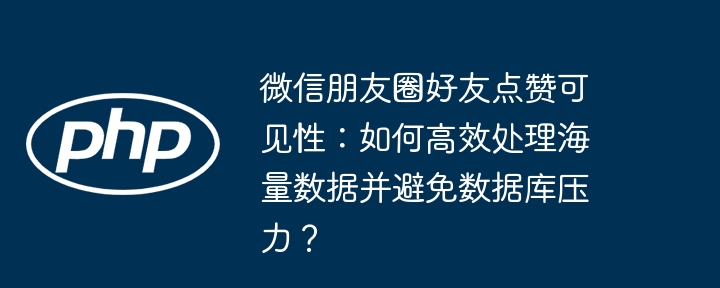 微信朋友圈好友点赞可见性：如何高效处理海量数据并避免数据库压力？