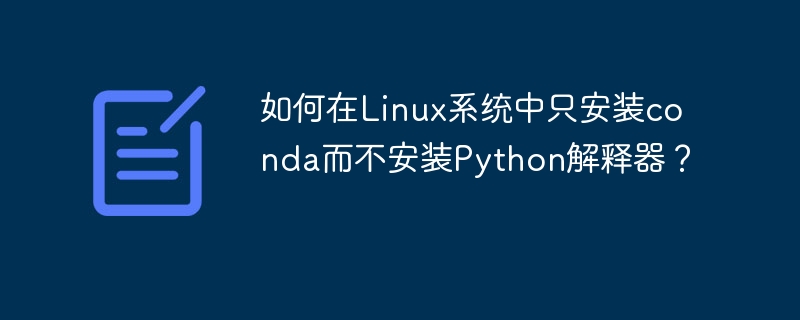 如何在Linux系统中只安装conda而不安装Python解释器？