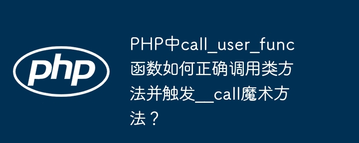 PHP中call_user_func函数如何正确调用类方法并触发__call魔术方法?