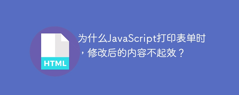为什么JavaScript打印表单时，修改后的内容不起效？