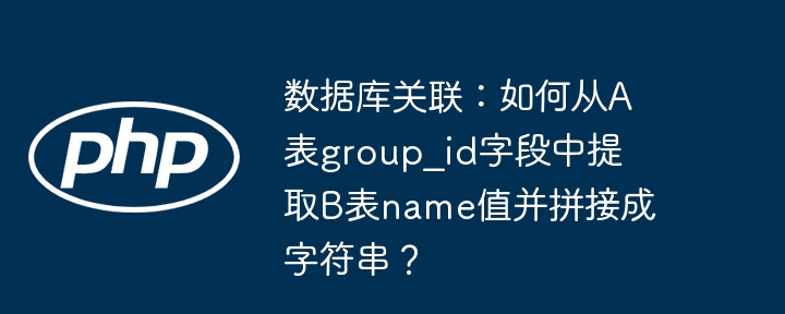 数据库关联：如何从A表group_id字段中提取B表name值并拼接成字符串？