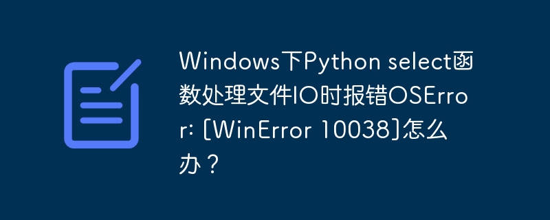 Windows下Python select函数处理文件IO时报错OSError: [WinError 10038]怎么办？