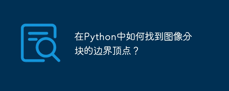 在Python中如何找到图像分块的边界顶点？